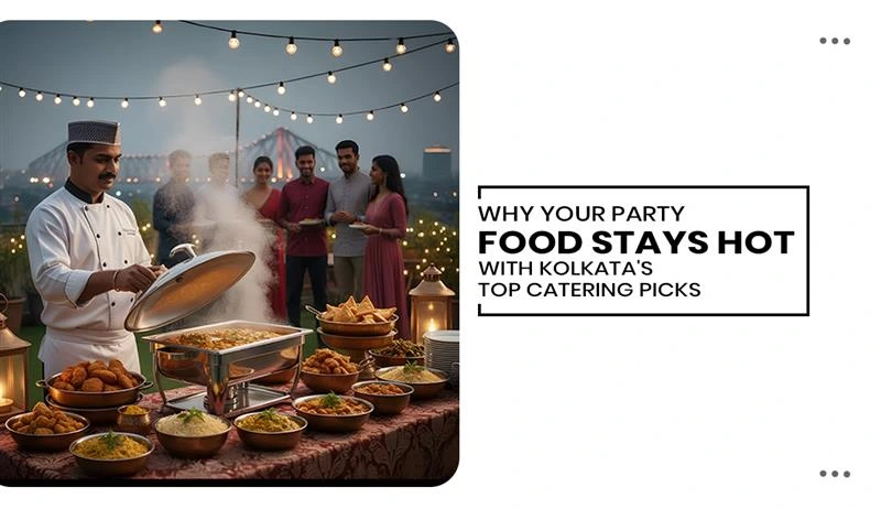 Why Your Party Food Stays Hot with Kolkata’s Top Catering Picks